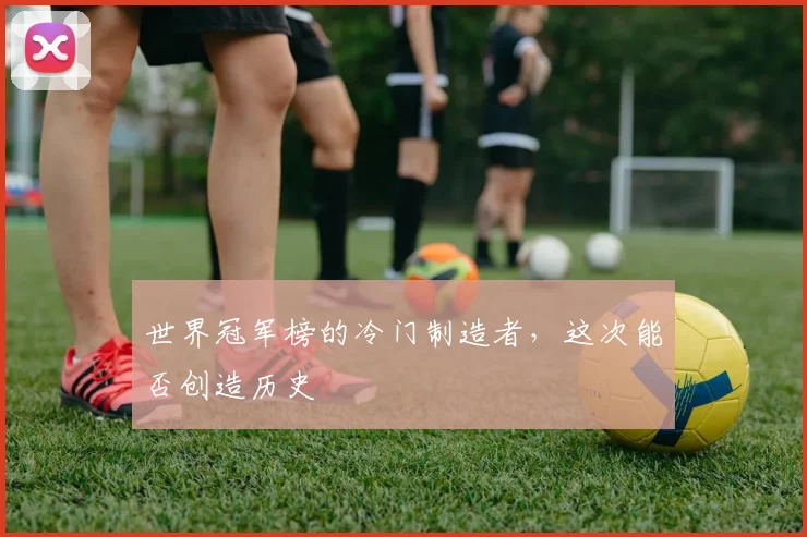 世界冠军榜的冷门制造者,这次能否创造历史