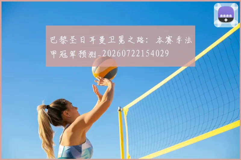 巴黎圣日耳曼卫冕之路:本赛季法甲冠军预测_20260722154029