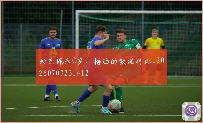 姆巴佩和C罗、梅西的数据对比_20260703231412