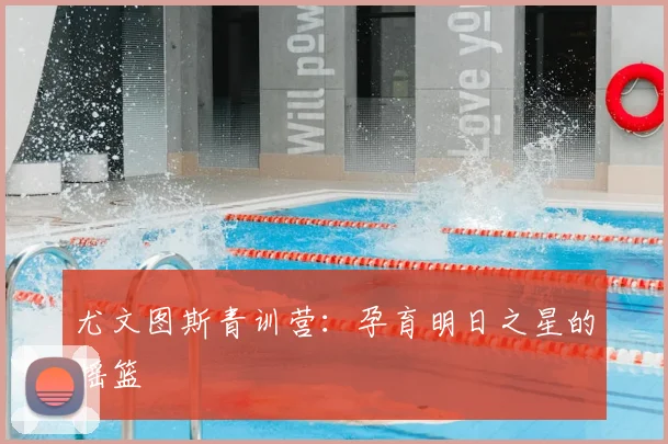 尤文图斯青训营:孕育明日之星的摇篮