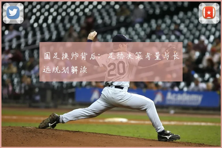 国足换帅背后:足协决策考量与长远规划解读