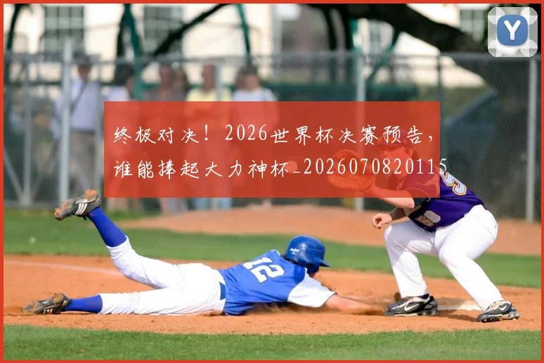 终极对决!2026世界杯决赛预告,谁能捧起大力神杯_20260708201150