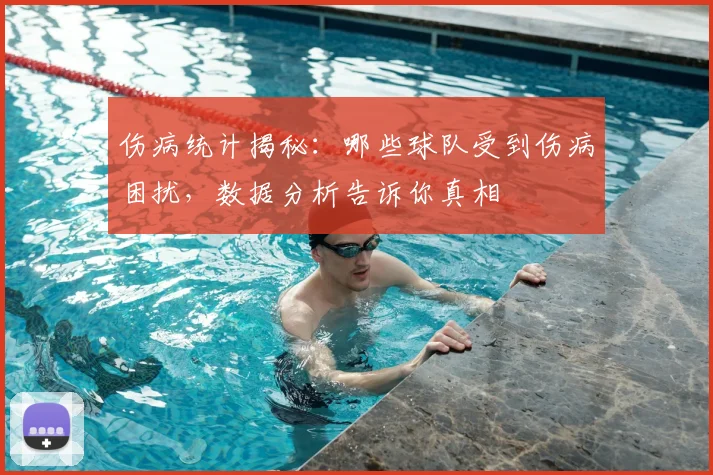 伤病统计揭秘:哪些球队受到伤病困扰,数据分析告诉你真相