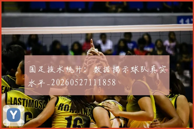国足技术统计：数据揭示球队真实水平_20260527111858