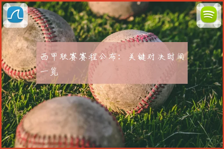 西甲联赛赛程公布：关键对决时间一览