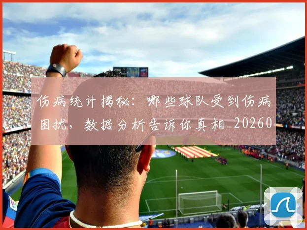 伤病统计揭秘:哪些球队受到伤病困扰,数据分析告诉你真相_20260718003351