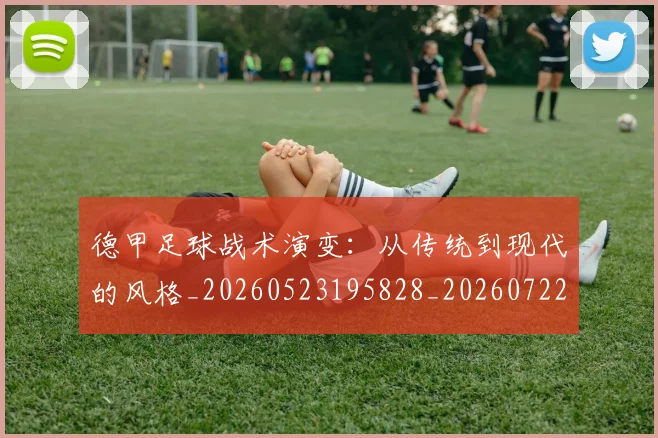 德甲足球战术演变：从传统到现代的风格_20260523195828_20260722162539