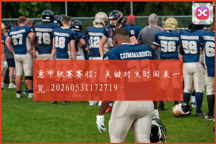 意甲联赛赛程：关键对决时间表一览_20260531172719