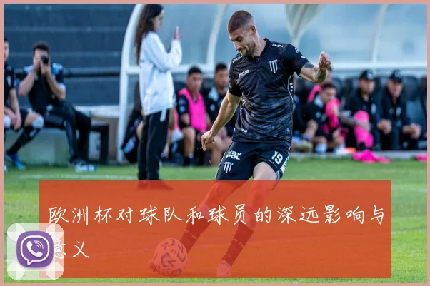 欧洲杯对球队和球员的深远影响与意义