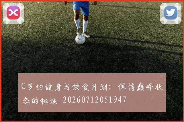 C罗的健身与饮食计划:保持巅峰状态的秘诀_20260712051947