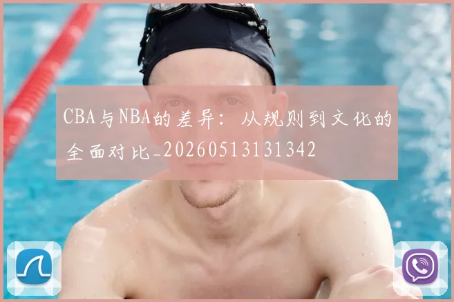 CBA与NBA的差异:从规则到文化的全面对比_20260513131342