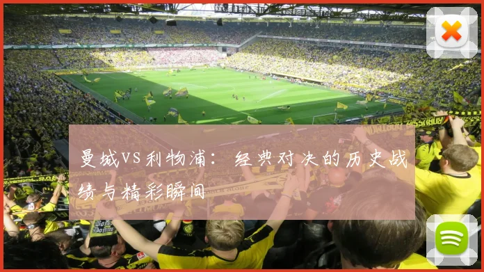 曼城vs利物浦:经典对决的历史战绩与精彩瞬间