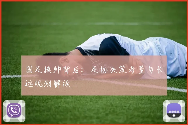 国足换帅背后:足协决策考量与长远规划解读