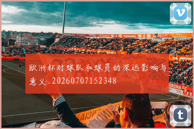 欧洲杯对球队和球员的深远影响与意义_20260707152348