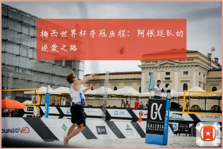 梅西世界杯夺冠历程:阿根廷队的逆袭之路