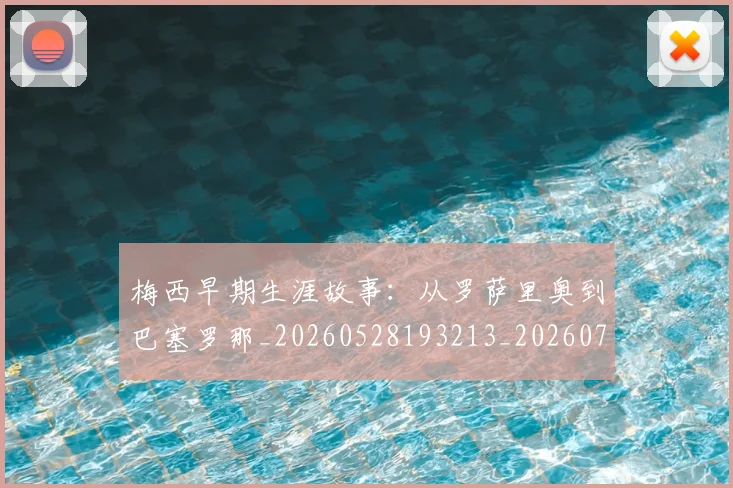 梅西早期生涯故事:从罗萨里奥到巴塞罗那_20260528193213_20260707144600_20260731181512