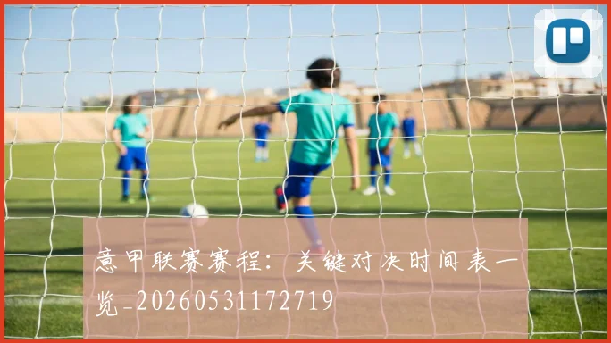 意甲联赛赛程:关键对决时间表一览_20260531172719