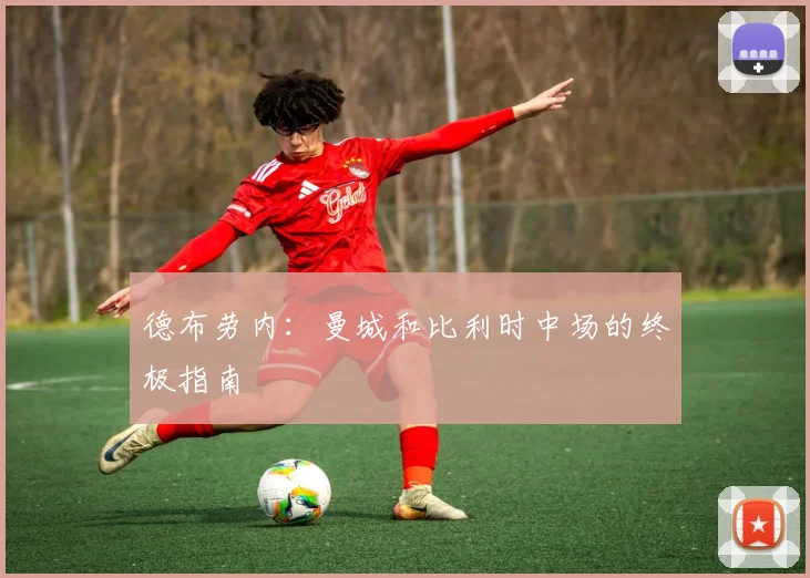 德布劳内:曼城和比利时中场的终极指南