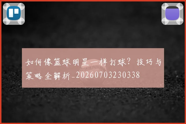 如何像篮球明星一样打球?技巧与策略全解析_20260703230338