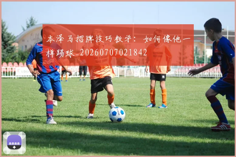 本泽马招牌技巧教学：如何像他一样踢球_20260707021842