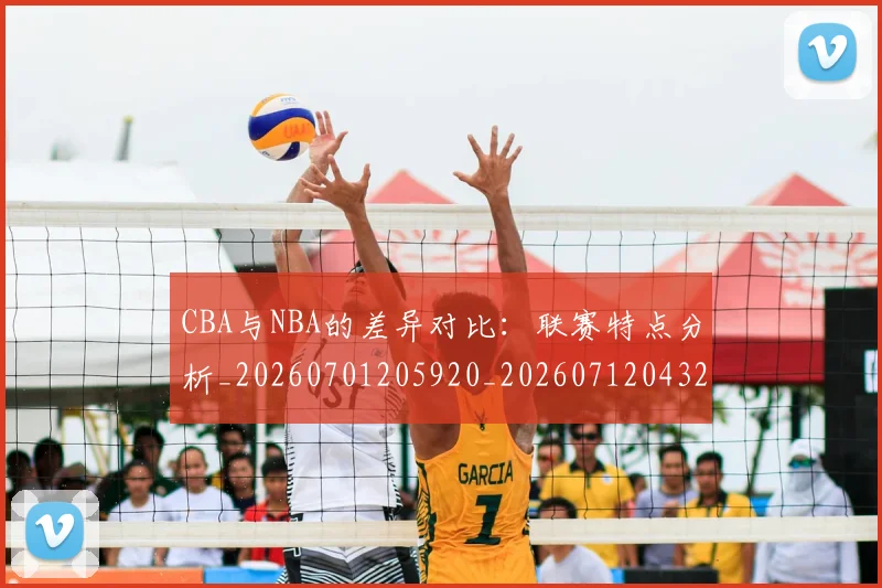 CBA与NBA的差异对比:联赛特点分析_20260701205920_20260712043213