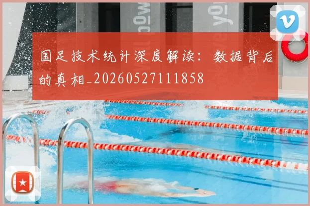 国足技术统计深度解读：数据背后的真相_20260527111858