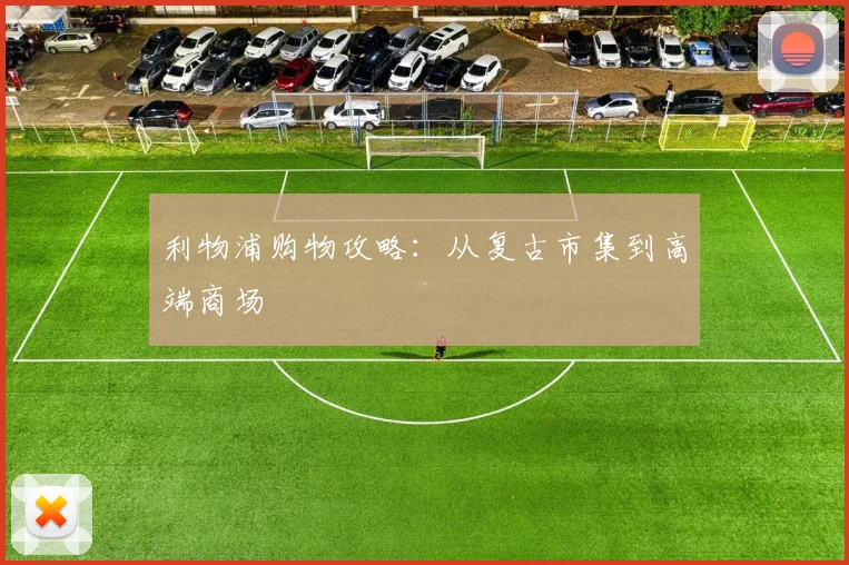 利物浦购物攻略:从复古市集到高端商场