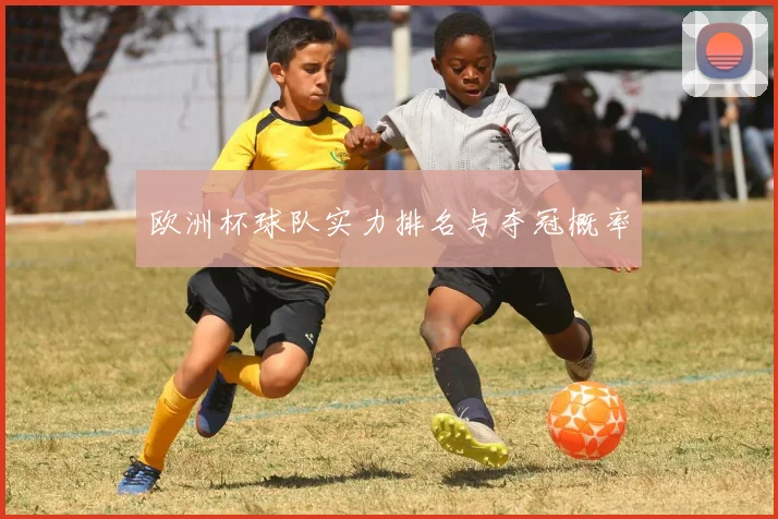 欧洲杯球队实力排名与夺冠概率