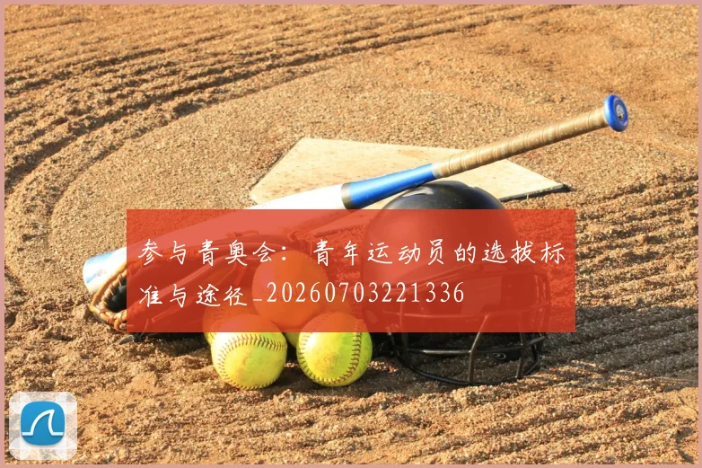 参与青奥会:青年运动员的选拔标准与途径_20260703221336