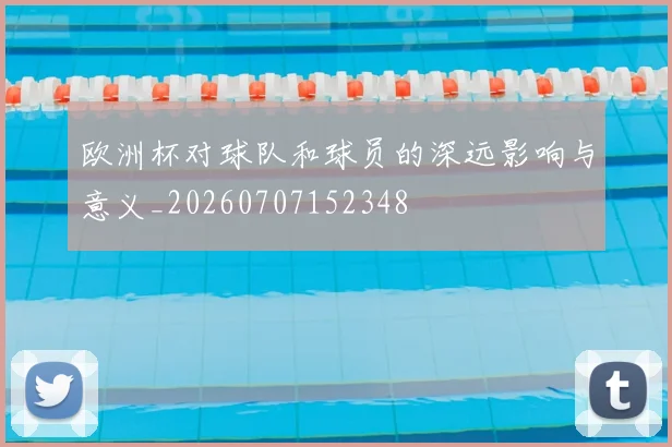 欧洲杯对球队和球员的深远影响与意义_20260707152348