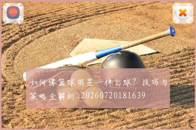 如何像篮球明星一样打球?技巧与策略全解析_20260720181639