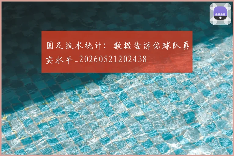 国足技术统计：数据告诉你球队真实水平_20260521202438