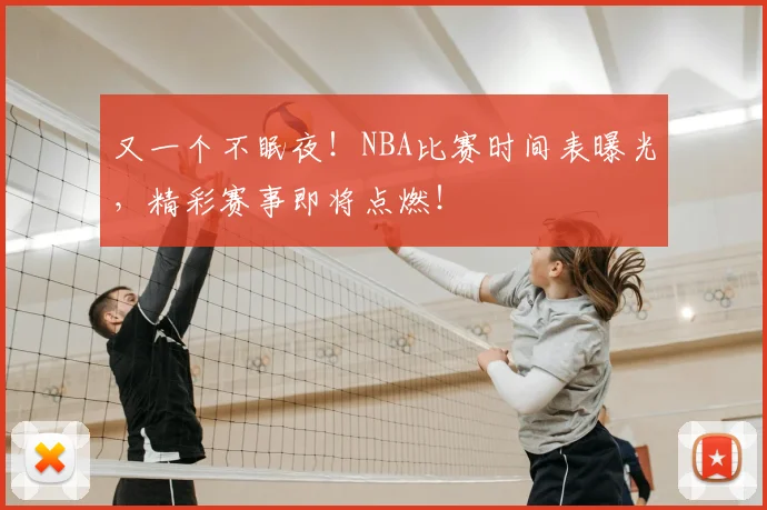 又一个不眠夜!NBA比赛时间表曝光,精彩赛事即将点燃!