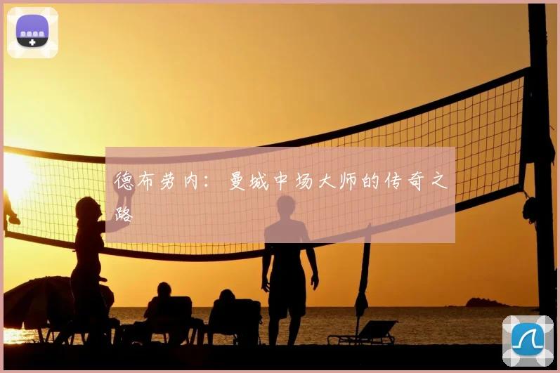 德布劳内:曼城中场大师的传奇之路