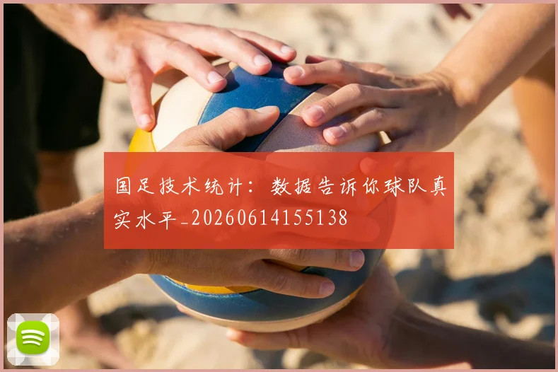 国足技术统计:数据告诉你球队真实水平_20260614155138