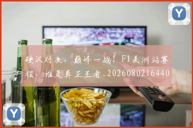 硬汉对决，巅峰一战！F1美洲站赛程，谁是真正王者_20260802164409