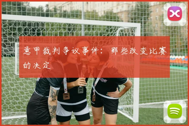 意甲裁判争议事件:那些改变比赛的决定